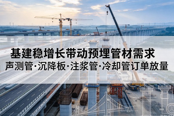 清丰基建稳增长带动预埋监测管材需求，声测管、沉降板、注浆管订单持续放量